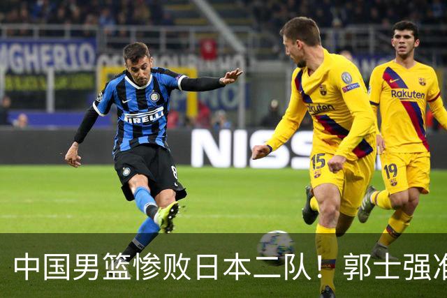 中国男篮惨败日本二队！郭士强准备不足+战术落后，轻敌酿成惨案