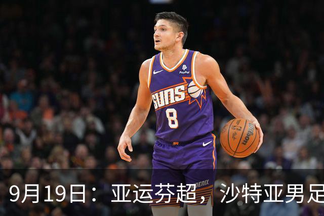 9月19日：亚运芬超，沙特亚男足迎战卡塔尔亚男足赫尔火花迎战赫尔辛基